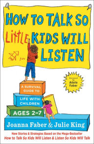 Title: How to Talk so Little Kids Will Listen: A Survival Guide to Life with Children Ages 2-7, Author: Joanna Faber