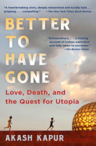 Title: Better to Have Gone: Love, Death, and the Quest for Utopia in Auroville, Author: Akash Kapur