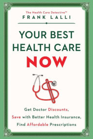 Title: Your Best Health Care Now: Get Doctor Discounts, Save With Better Health Insurance, Find Affordable Prescriptions, Author: Frank Lalli