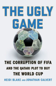 Title: The Ugly Game: The Corruption of FIFA and the Qatari Plot to Buy the World Cup, Author: Heidi Blake