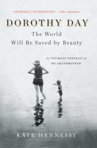 Title: Dorothy Day: The World Will Be Saved by Beauty, Author: Kate Hennessy