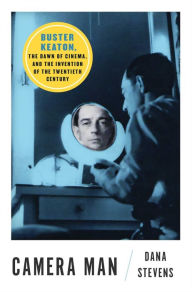 Title: Camera Man: Buster Keaton, the Dawn of Cinema, and the Invention of the Twentieth Century, Author: Dana Stevens
