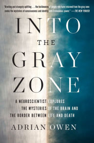 Title: Into the Gray Zone: A Neuroscientist Explores the Mysteries of the Brain and the Border Between Life and Death, Author: Adrian Owen