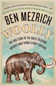 Title: Woolly: The True Story of the Quest to Revive History's Most Iconic Extinct Creature, Author: Ben Mezrich