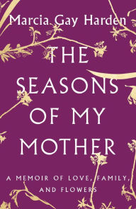Title: The Seasons of My Mother: A Memoir of Love, Family, and Flowers, Author: Marcia Gay Harden
