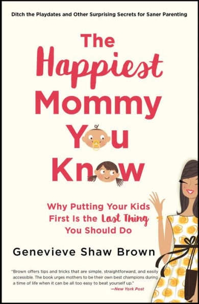 The Happiest Mommy You Know: Why Putting Your Kids First Is the LAST Thing You Should Do