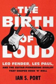 Free audio book download for mp3 The Birth of Loud: Leo Fender, Les Paul, and the Guitar-Pioneering Rivalry That Shaped Rock 'n' Roll by Ian S. Port
