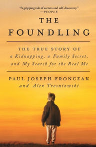 Title: The Foundling: The True Story of a Kidnapping, a Family Secret, and My Search for the Real Me, Author: Paul Joseph Fronczak
