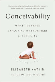 Title: Conceivability: What I Learned Exploring the Frontiers of Fertility, Author: Elizabeth Katkin