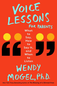 Title: Voice Lessons for Parents: What to Say, How to Say it, and When to Listen, Author: Wendy Mogel Ph.D.