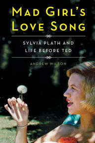 Title: Mad Girl's Love Song: Sylvia Plath and Life Before Ted, Author: Andrew Wilson