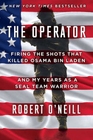 Title: The Operator: Firing the Shots that Killed Osama bin Laden and My Years as a SEAL Team Warrior, Author: Robert O'Neill