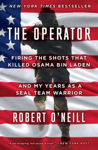 Title: The Operator: Firing the Shots that Killed Osama bin Laden and My Years as a SEAL Team Warrior, Author: Robert O'Neill