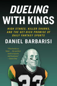 Title: Dueling with Kings: High Stakes, Killer Sharks, and the Get-Rich Promise of Daily Fantasy Sports, Author: Daniel Barbarisi