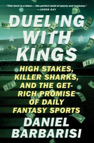 Title: Dueling with Kings: High Stakes, Killer Sharks, and the Get-Rich Promise of Daily Fantasy Sports, Author: Daniel Barbarisi