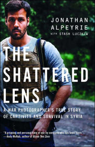 Title: The Shattered Lens: A War Photographer's True Story of Captivity and Survival in Syria, Author: Jonathan Alpeyrie