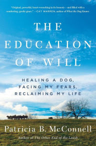 Title: The Education of Will: Healing a Dog, Facing My Fears, Reclaiming My Life, Author: Patricia B. McConnell