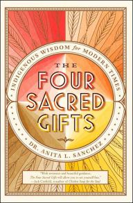 Title: The Four Sacred Gifts: Indigenous Wisdom for Modern Times, Author: Anita L. Sanchez