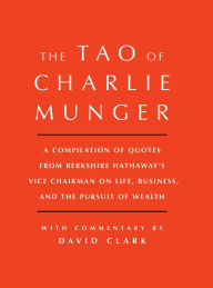 Title: Tao of Charlie Munger: A Compilation of Quotes from Berkshire Hathaway's Vice Chairman on Life, Business, and the Pursuit of Wealth With Commentary by David Clark, Author: David Clark