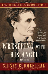 Title: Wrestling With His Angel: The Political Life of Abraham Lincoln Vol. II, 1849-1856, Author: Sidney Blumenthal