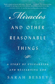 Title: Miracles and Other Reasonable Things: A Story of Unlearning and Relearning God, Author: Sarah Bessey