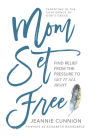 Mom Set Free: Find Relief from the Pressure to Get It All Right