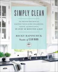 Title: Simply Clean: The Proven Method for Keeping Your Home Organized, Clean, and Beautiful in Just 10 Minutes a Day, Author: Becky Rapinchuk