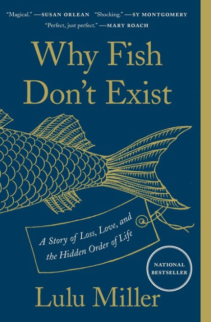 Why Fish Don't Exist: A Story of Loss, Love, and the Hidden Order of Life  by Lulu Miller, Paperback