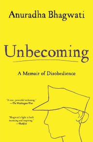 Title: Unbecoming: A Memoir of Disobedience, Author: Anuradha Bhagwati