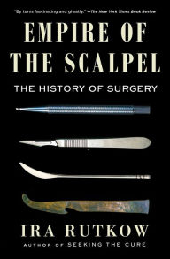 Title: Empire of the Scalpel: The History of Surgery, Author: Ira Rutkow M.D.