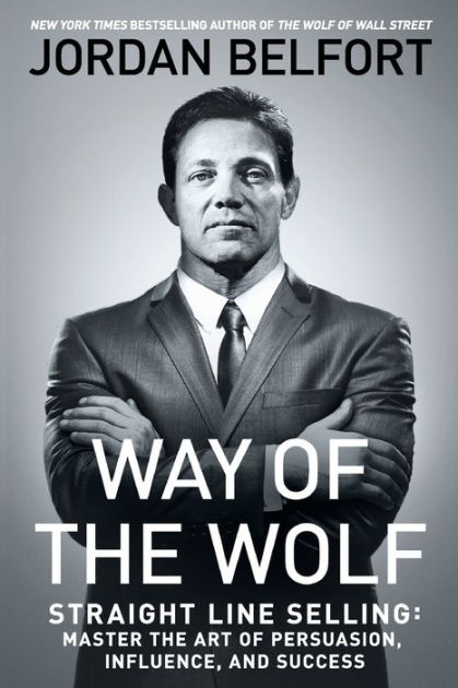 Way of the Wolf: Straight Line Selling: Master the Art of Persuasion, Influence, and Success by Jordan Belfort, Paperback | Barnes Noble®