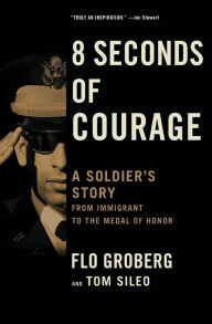 Title: 8 Seconds of Courage: A Soldier's Story from Immigrant to the Medal of Honor, Author: Flo Groberg