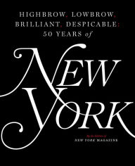 Title: Highbrow, Lowbrow, Brilliant, Despicable: Fifty Years of New York Magazine, Author: The Editors of New York Magazine