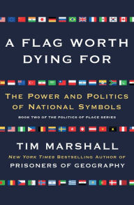 Title: A Flag Worth Dying For: The Power and Politics of National Symbols, Author: Tim Marshall