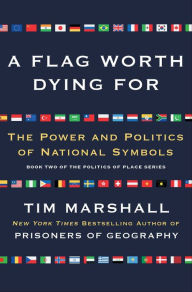 Title: A Flag Worth Dying For: The Power and Politics of National Symbols, Author: Tim Marshall