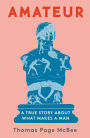 Amateur: A True Story about What Makes a Man