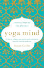 Yoga Mind: Journey Beyond the Physical, 30 Days to Enhance your Practice and Revolutionize Your Life From the Inside Out