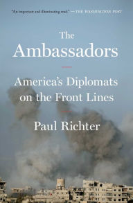 Title: The Ambassadors: America's Diplomats on the Front Lines, Author: Paul Richter