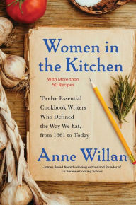 Title: Women in the Kitchen: Twelve Essential Cookbook Writers Who Defined the Way We Eat, from 1661 to Today, Author: Anne Willan