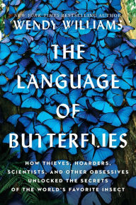 Title: The Language of Butterflies: How Thieves, Hoarders, Scientists, and Other Obsessives Unlocked the Secrets of the World's Favorite Insect, Author: Wendy Williams