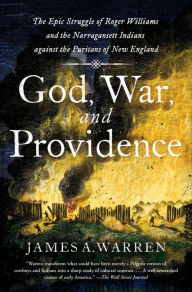 Title: God, War, and Providence: The Epic Struggle of Roger Williams and the Narragansett Indians against the Puritans of New England, Author: James A. Warren