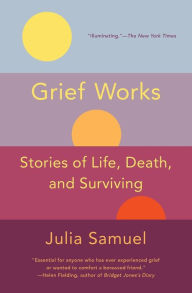 Title: Grief Works: Stories of Life, Death, and Surviving, Author: Julia Samuel