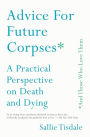 Advice for Future Corpses (and Those Who Love Them): A Practical Perspective on Death and Dying