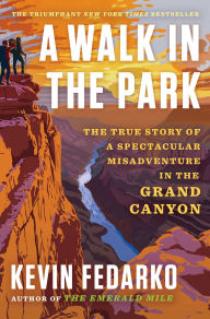 Title: A Walk in the Park: The True Story of a Spectacular Misadventure in the Grand Canyon, Author: Kevin Fedarko