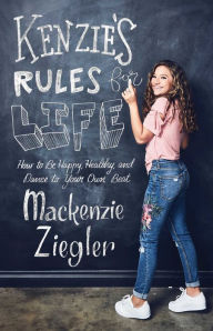 Title: Kenzie's Rules for Life: How to Be Happy, Healthy, and Dance to Your Own Beat, Author: Mackenzie Ziegler