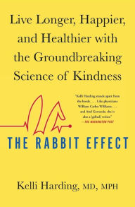 Title: The Rabbit Effect: Live Longer, Happier, and Healthier with the Groundbreaking Science of Kindness, Author: Kelli Harding M.D.