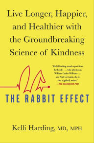 Title: The Rabbit Effect: Live Longer, Happier, and Healthier with the Groundbreaking Science of Kindness, Author: Kelli Harding
