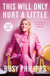 Title: This Will Only Hurt a Little, Author: Busy Philipps