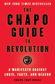 Title: The Chapo Guide to Revolution: A Manifesto Against Logic, Facts, and Reason, Author: Chapo Trap House