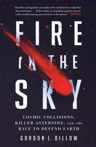 Title: Fire in the Sky: Cosmic Collisions, Killer Asteroids, and the Race to Defend Earth, Author: Gordon L. Dillow
